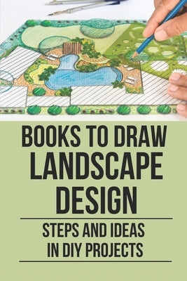 Books To Draw Landscape Design: Steps And Ideas In DIY Projects: Learn Landscape Design by Jaye, Francisco