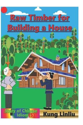 Row Timber for Building a House: -Story of Chinese Idiom by Linliu, Kung