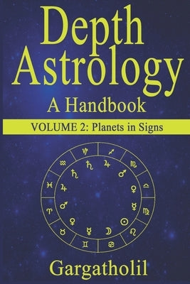 Depth Astrology: An Astrological Handbook, Volume 2 -- Planets in Signs by Gargatholil