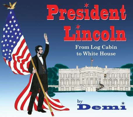 President Lincoln: From Log Cabin to White House by Demi