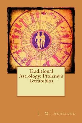 Traditional Astrology: Ptolemy's Tetrabiblos by J. M. Ashmand