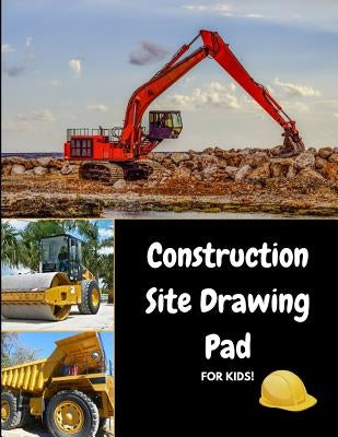 Construction Site Drawing Pad for Kids: Draw Bulldozers, Steamrollers and Trucks for Fun! by Journals4fun