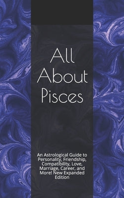 All About Pisces: An Astrological Guide to Personality, Friendship, Compatibility, Love, Marriage, Career, and More! New Expanded Editio by Weaver, Shaya