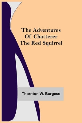 The Adventures of Chatterer the Red Squirrel by W. Burgess, Thornton