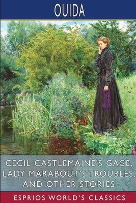 Cecil Castlemaine's Gage, Lady Marabout's Troubles, and Other Stories (Esprios Classics) by Ouida