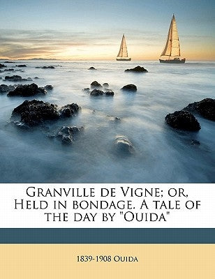 Granville de Vigne; Or, Held in Bondage. a Tale of the Day by Ouida by Ouida