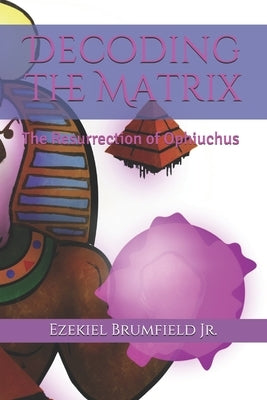 Decoding the Matrix: The Resurrection of Ophiuchus by Brumfield, Ezekiel, Jr.