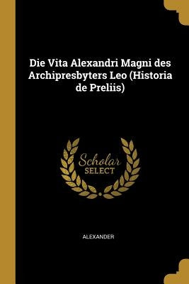 Die Vita Alexandri Magni Des Archipresbyters Leo (Historia de Preliis) by Alexander