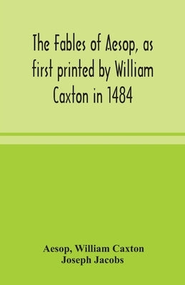 The fables of Aesop, as first printed by William Caxton in 1484, with those of Avian, Alfonso and Poggio, now again edited and induced by Joseph Jacob by Aesop