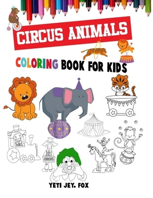 Circus animals coloring book for kids: circus animals coloring book with clowns for 3-4-5-6-7-8-9-10-11 and 12 years old kids by Fox, Yeti Jey