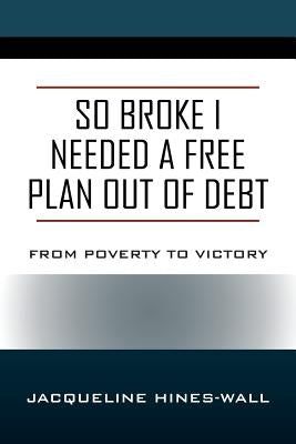 So Broke I Needed A Free Plan Out of Debt: From Poverty to Victory by Hines Wall, Jacqueline