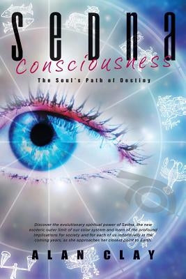 Sedna Consciousness: The Soul's Path of Destiny by Clay, Alan