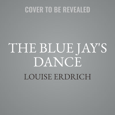 The Blue Jay's Dance: A Memoir of Early Motherhood by Erdrich, Louise