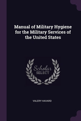 Manual of Military Hygiene for the Military Services of the United States by Havard, Valery