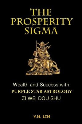 The Prosperity Sigma: Wealth and Success with Purple Star Astrology (Zi Wei Dou Shu) by Lim, Y. M.