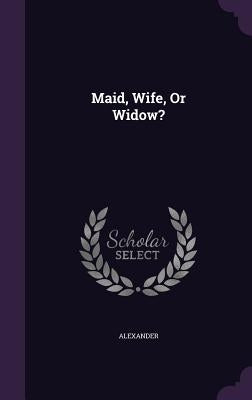 Maid, Wife, or Widow? by Alexander