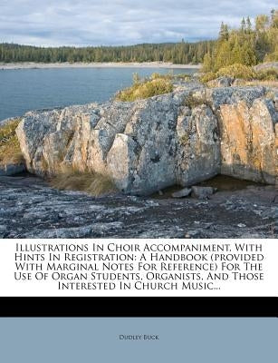 Illustrations in Choir Accompaniment, with Hints in Registration: A Handbook (Provided with Marginal Notes for Reference) for the Use of Organ Student by Buck, Dudley