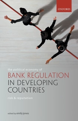 The Political Economy of Bank Regulation in Developing Countries: Risk and Reputation by Jones