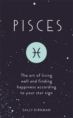 Pisces: The Art of Living Well and Finding Happiness According to Your Star Sign by Kirkman, Sally