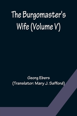 The Burgomaster's Wife (Volume V) by Ebers, Georg