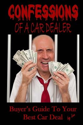 Confessions Of A Car Dealer: Buyer's Guide To Your Best Car Deal by Lee