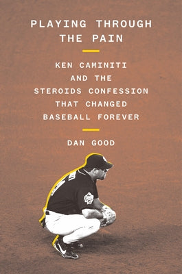 Playing Through the Pain: Ken Caminiti and the Steroids Confession That Changed Baseball Forever by Good, Dan