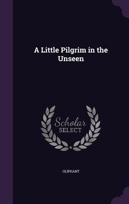 A Little Pilgrim in the Unseen by Oliphant