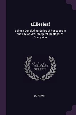 Lilliesleaf: Being a Concluding Series of Passages in the Life of Mrs. Margaret Maitland, of Sunnyside by Oliphant