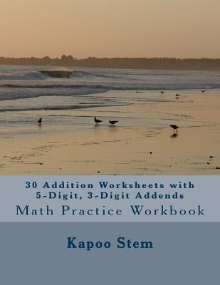 30 Addition Worksheets with 5-Digit, 3-Digit Addends: Math Practice Workbook by Stem, Kapoo