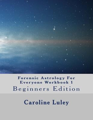 Forensic Astrology For Everyone Workbook 1: Beginners Edition by Luley, Caroline J.