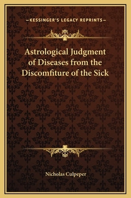 Astrological Judgment of Diseases from the Discomfiture of the Sick by Culpeper, Nicholas