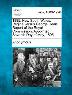 1895. New South Wales. Regina Versus George Dean. Report of the Royal Commission, Appointed Seventh Day of May, 1895. by Anonymous