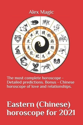 Eastern (Chinese) horoscope for 2021: The most complete horoscope - Detailed predictions. Bonus - Chinese horoscope of love and relationships. by Magic, Alex