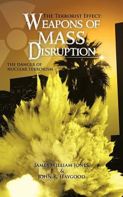 The Terrorist Effect: Weapons of Mass Disruption: The Danger of Nuclear Terrorism by Jones