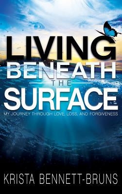 Living Beneath the Surface: My Journey Through Love, Loss, and Forgiveness by Bennett-Bruns, Krista