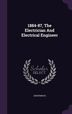 1884-87, the Electrician and Electrical Engineer by Anonymous