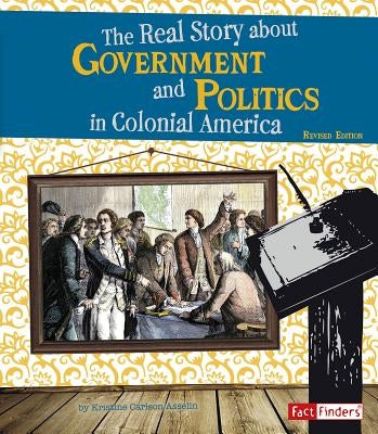 The Real Story about Government and Politics in Colonial America by Asselin, Kristine Carlson