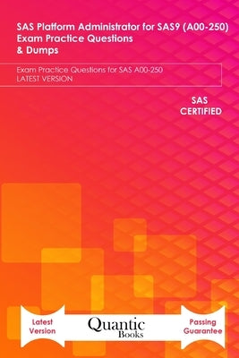 SAS Platform Administrator for SAS9 (A00-250) Exam Practice Questions & Dumps: Exam Practice Questions for SAS A00-250 LATEST VERSION by Books, Quantic