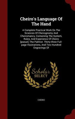 Cheiro's Language Of The Hand: A Complete Practical Work On The Sciences Of Cheirognomy And Cheiromancy, Containing The System, Rules, And Experience by Cheiro