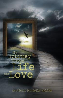 My Journey Through Life and Love by Walker, Leutisha Danielle