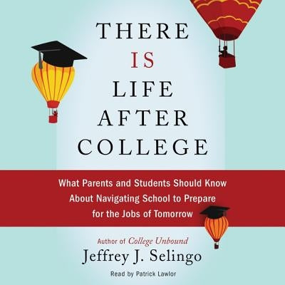 There Is Life After College: What Parents and Students Should Know about Navigating School to Prepare for the Jobs of Tomorrow by Selingo, Jeffrey J.