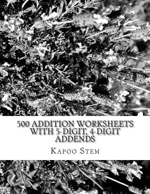 500 Addition Worksheets with 5-Digit, 4-Digit Addends: Math Practice Workbook by Stem, Kapoo