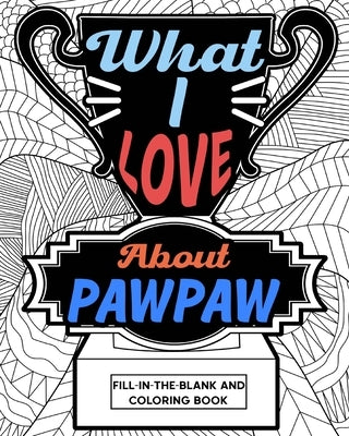 What I Love About PawPaw Fill-In-The-Blank and Coloring Book by Paperland