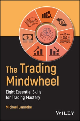 The Trading Mindwheel: Eight Essential Skills for Trading Mastery by Lamothe, Michael