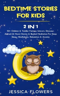 Bedtime Stories For Kids (2 In 1): 50+ Children & Toddler Fantasy Unicorn, Dinosaur, Animal (& More) Stories & Guided Meditation For Deep Sleep, Mindf by Flowers, Jessica