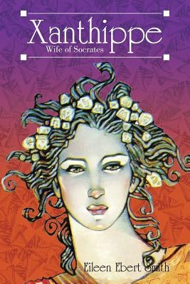 Xanthippe: Wife of Socrates by Smith, Eileen Ebert