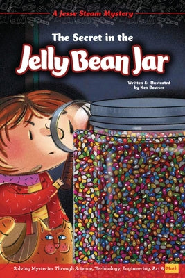 The Secret in the Jelly Bean Jar: Solving Mysteries Through Science, Technology, Engineering, Art & Math by Bowser, Ken