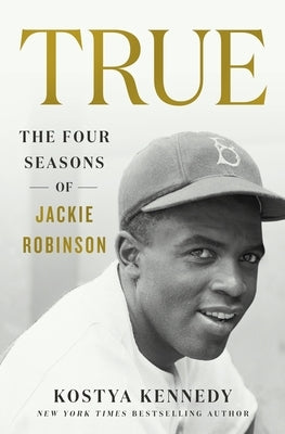 True: The Four Seasons of Jackie Robinson by Kennedy, Kostya