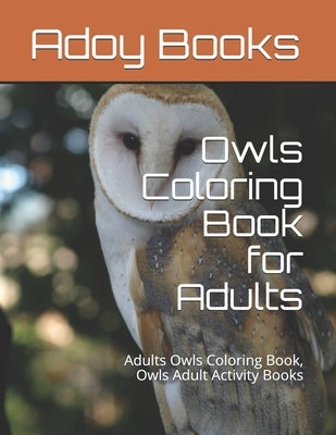 Owls Coloring Book for Adults: 100 Pages 8.5x11 Inch Adults Owls Coloring Book, Owls Adult Activity Books by Adoy Books