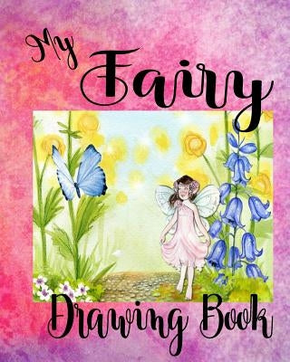 My Fairy Drawing Book: Creative Doodle And Drawing Sketch Book For Kids, Girls, Children Of All Ages Who Love Fairies Mystical Fantasy Fairy by Phillips, Dee